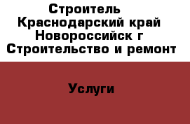 Строитель  - Краснодарский край, Новороссийск г. Строительство и ремонт » Услуги   . Краснодарский край,Новороссийск г.